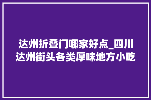 达州折叠门哪家好点_四川达州街头各类厚味地方小吃切实其实了要流口水