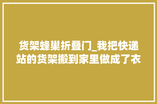 货架蜂巢折叠门_我把快递站的货架搬到家里做成了衣柜