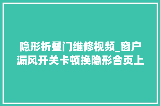 隐形折叠门维修视频_窗户漏风开关卡顿换隐形合页上悬五金换密封条北京