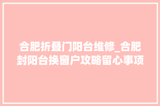 合肥折叠门阳台维修_合肥封阳台换窗户攻略留心事项流程全解析