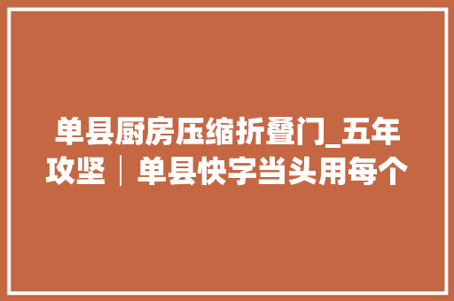 单县厨房压缩折叠门_五年攻坚│单县快字当头用每个小进步推动大年夜提速
