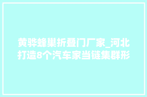 黄骅蜂巢折叠门厂家_河北打造8个汽车家当链集群形成233家当空间格局