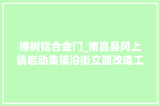 樟树铝合金门_南昌县冈上镇启动集镇沿街立面改造工程 复合门