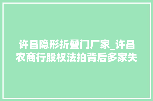 许昌隐形折叠门厂家_许昌农商行股权法拍背后多家失落信隐形股东浮出水面