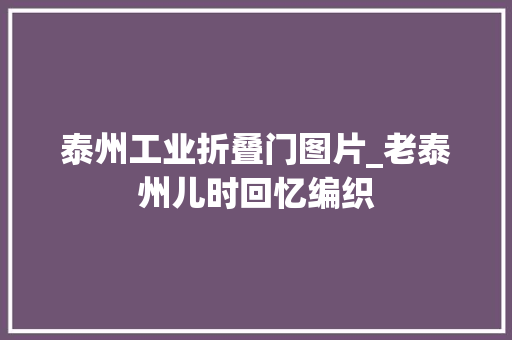 泰州工业折叠门图片_老泰州儿时回忆编织