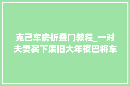克己车房折叠门教程_一对夫妻买下废旧大年夜巴将车内29㎡变蜗栖身4年网友也是服气