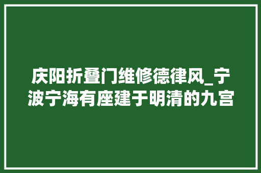 庆阳折叠门维修德律风_宁波宁海有座建于明清的九宫豪宅掩山映水深藏过往