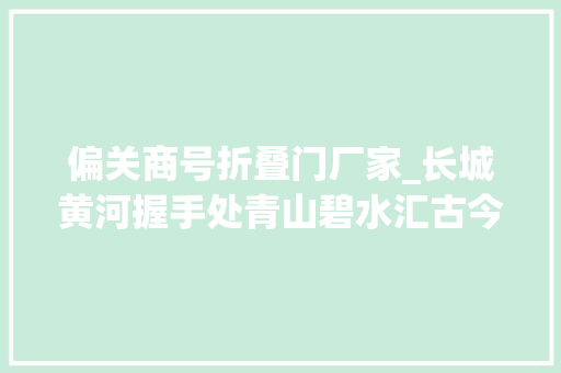 偏关商号折叠门厂家_长城黄河握手处青山碧水汇古今