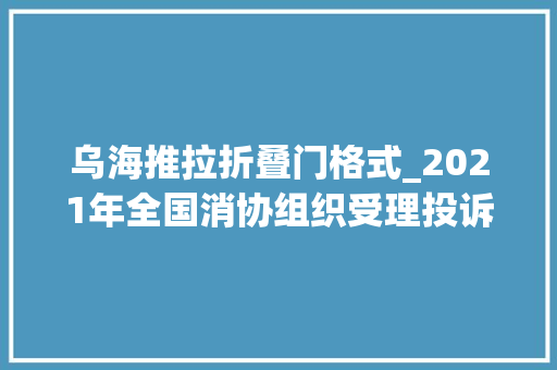 乌海推拉折叠门格式_2021年全国消协组织受理投诉情况分析