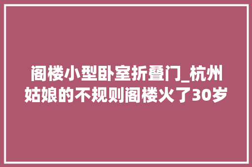 阁楼小型卧室折叠门_杭州姑娘的不规则阁楼火了30岁的她将LOFT切三区太爽了