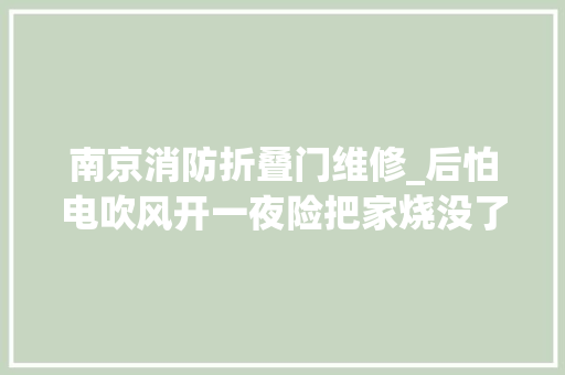 南京消防折叠门维修_后怕电吹风开一夜险把家烧没了