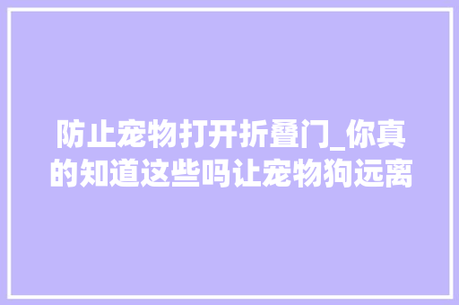 防止宠物打开折叠门_你真的知道这些吗让宠物狗远离寄生虫的对象