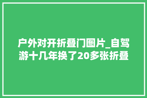户外对开折叠门图片_自驾游十几年换了20多张折叠桌让我知足就这张