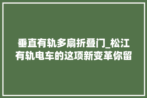 垂直有轨多扇折叠门_松江有轨电车的这项新变革你留心到了吗