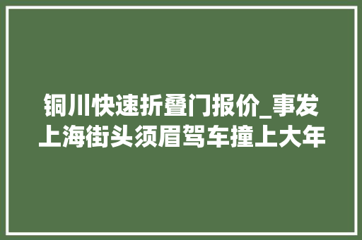 铜川快速折叠门报价_事发上海街头须眉驾车撞上大年夜树警察赶到后他竟掏出一叠现金
