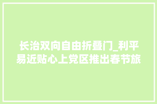 长治双向自由折叠门_利平易近贴心上党区推出春节旅游八大年夜惠平易近举措 塑钢门