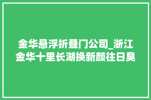 金华悬浮折叠门公司_浙江金华十里长湖换新颜往日臭气熏天如今清洁碧水