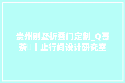 贵州别墅折叠门定制_Q哥茶飲｜止行间设计研究室 铝合金门