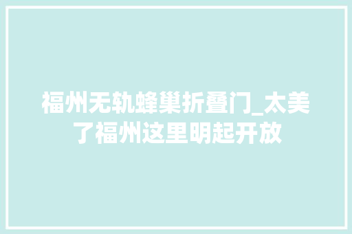 福州无轨蜂巢折叠门_太美了福州这里明起开放