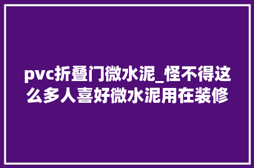 pvc折叠门微水泥_怪不得这么多人喜好微水泥用在装修上室内极简大年夜方干练纯粹