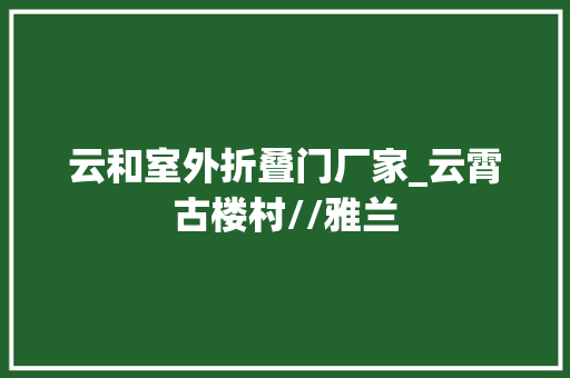 云和室外折叠门厂家_云霄古楼村//雅兰