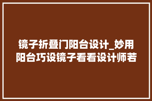 镜子折叠门阳台设计_妙用阳台巧设镜子看看设计师若何将空间运用到极致