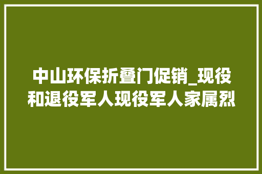 中山环保折叠门促销_现役和退役军人现役军人家属烈士家属来中山公园买生果5折