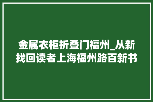 金属衣柜折叠门福州_从新找回读者上海福州路百新书局成新晋＂网红＂