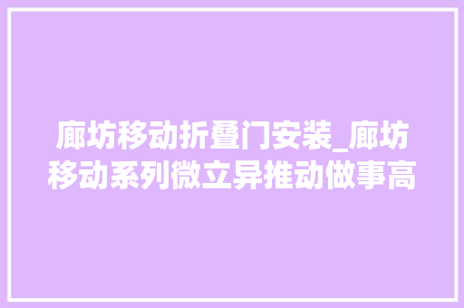 廊坊移动折叠门安装_廊坊移动系列微立异推动做事高质量成长