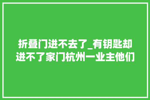 折叠门进不去了_有钥匙却进不了家门杭州一业主他们的做法好绝