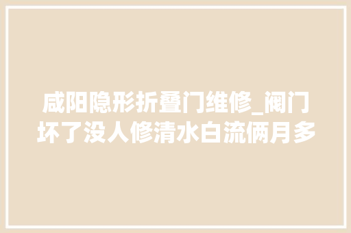 咸阳隐形折叠门维修_阀门坏了没人修清水白流俩月多
