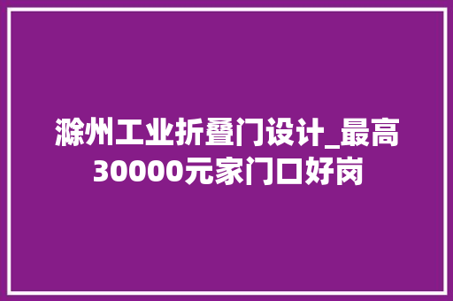 滁州工业折叠门设计_最高30000元家门口好岗