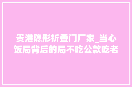 贵港隐形折叠门厂家_当心饭局背后的局不吃公款吃老板问题透视