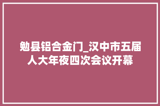 勉县铝合金门_汉中市五届人大年夜四次会议开幕