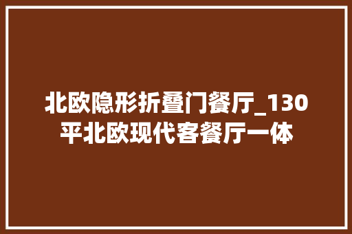 北欧隐形折叠门餐厅_130平北欧现代客餐厅一体