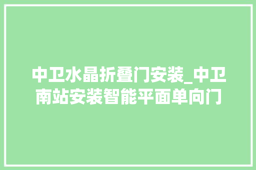中卫水晶折叠门安装_中卫南站安装智能平面单向门