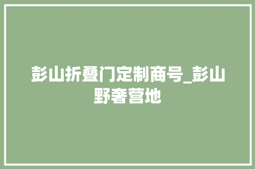 彭山折叠门定制商号_彭山野奢营地