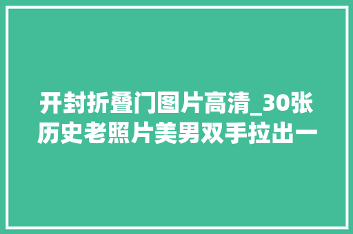 开封折叠门图片高清_30张历史老照片美男双手拉出一道光洋人强搂良家妇女不撒手