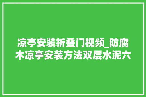 凉亭安装折叠门视频_防腐木凉亭安装方法双层水泥六角凉亭厂家视频演示施工步骤