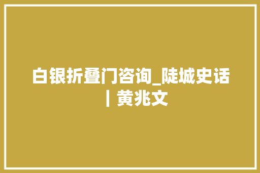 白银折叠门咨询_陡城史话｜黄兆文