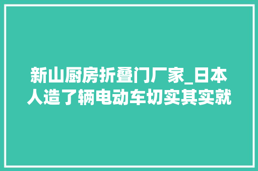 新山厨房折叠门厂家_日本人造了辆电动车切实其实就是个充气娃娃