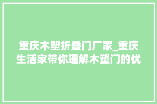 重庆木塑折叠门厂家_重庆生活家带你理解木塑门的优缺点选购很重要