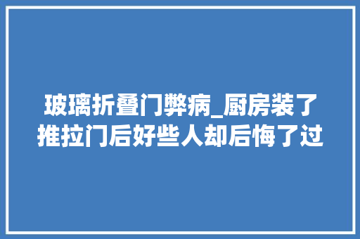 玻璃折叠门弊病_厨房装了推拉门后好些人却后悔了过来人3大年夜弊端忍不了