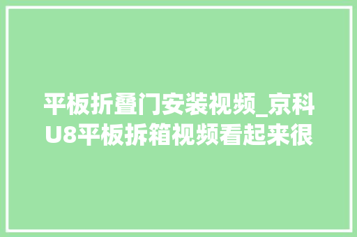 平板折叠门安装视频_京科U8平板拆箱视频看起来很精致很轻薄