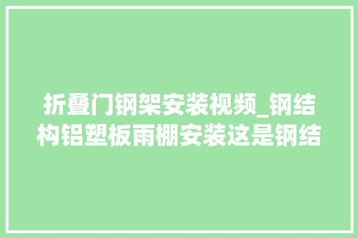 折叠门钢架安装视频_钢结构铝塑板雨棚安装这是钢结构骨架的安装视频