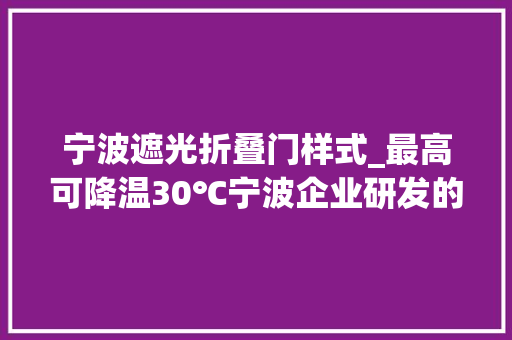 宁波遮光折叠门样式_最高可降温30℃宁波企业研发的降温神器大年夜放异彩