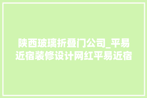 陕西玻璃折叠门公司_平易近宿装修设计网红平易近宿设计山间平易近宿装修平易近宿酒店装修