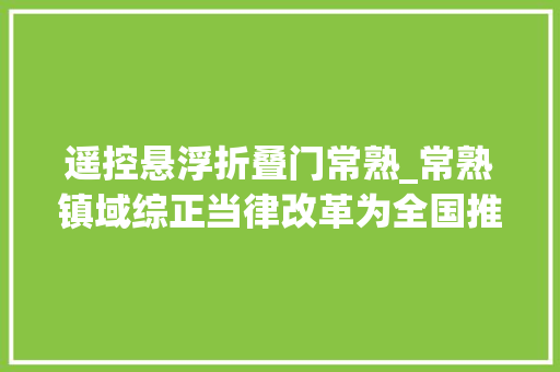 遥控悬浮折叠门常熟_常熟镇域综正当律改革为全国推广供应样板