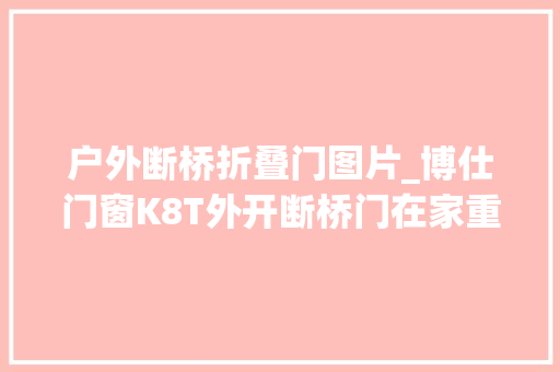 户外断桥折叠门图片_博仕门窗K8T外开断桥门在家重逢初秋新光景