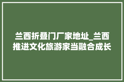 兰西折叠门厂家地址_兰西推进文化旅游家当融合成长